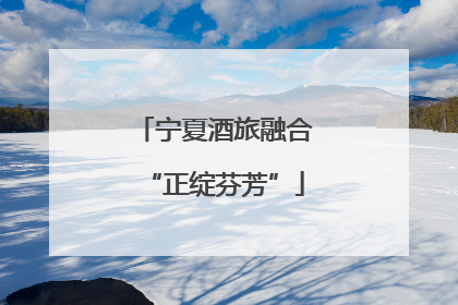 宁夏酒旅融合“正绽芬芳”