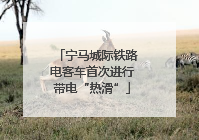 宁马城际铁路电客车首次进行带电“热滑”