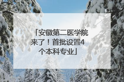 安徽第二医学院来了！首批设置4个本科专业
