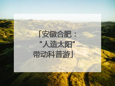 安徽合肥：“人造太阳”带动科普游