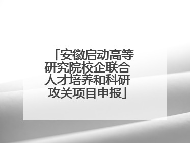 安徽启动高等研究院校企联合人才培养和科研攻关项目申报