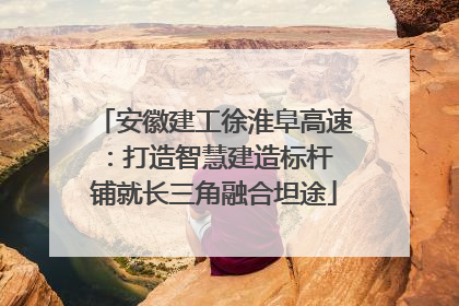 安徽建工徐淮阜高速：打造智慧建造标杆 铺就长三角融合坦途