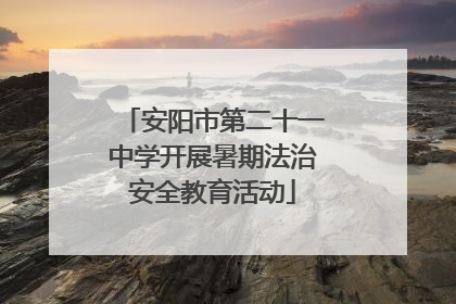 安阳市第二十一中学开展暑期法治安全教育活动