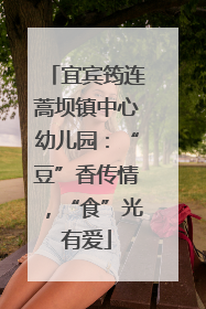 宜宾筠连蒿坝镇中心幼儿园：“豆”香传情，“食”光有爱