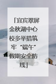 宜宾翠屏金秋湖中心校多举措筑牢“端午”假期安全防线