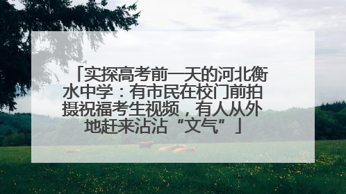 实探高考前一天的河北衡水中学：有市民在校门前拍摄祝福考生视频，有人从外地赶来沾沾“文气”