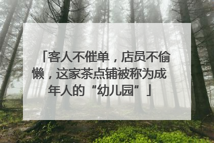 客人不催单，店员不偷懒，这家茶点铺被称为成年人的“幼儿园”