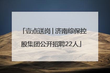 壹点送岗│济南综保控股集团公开招聘22人