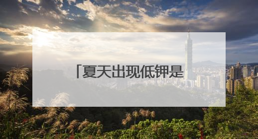 夏天出现低钾是正常情况吗？医生提醒，高血压人群不可掉以轻心