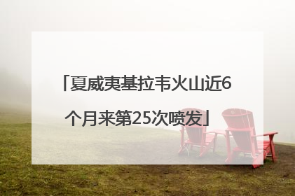 夏威夷基拉韦火山近6个月来第25次喷发