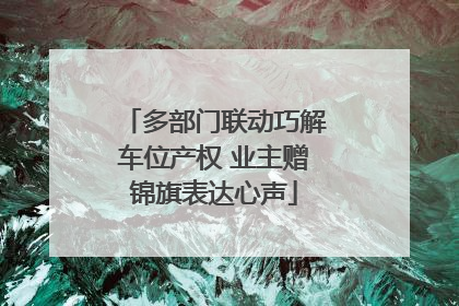 多部门联动巧解车位产权 业主赠锦旗表达心声