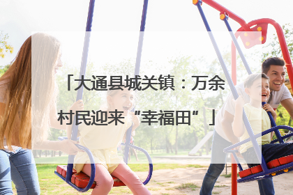 大通县城关镇：万余村民迎来“幸福田”