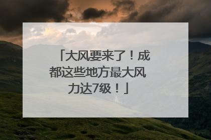 大风要来了！成都这些地方最大风力达7级！