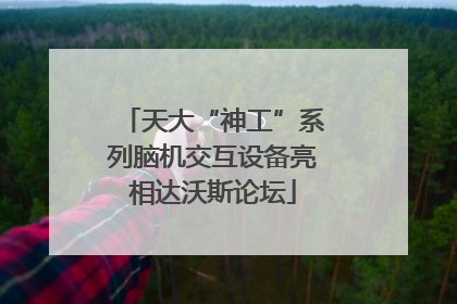 天大“神工”系列脑机交互设备亮相达沃斯论坛