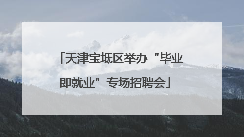 天津宝坻区举办“毕业即就业”专场招聘会