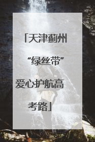 天津蓟州“绿丝带”爱心护航高考路