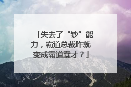 失去了“钞”能力，霸道总裁咋就变成霸道蠢才？