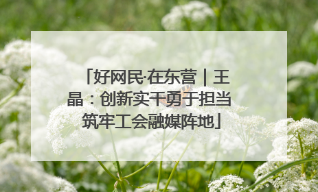 好网民·在东营｜王晶：创新实干勇于担当 筑牢工会融媒阵地