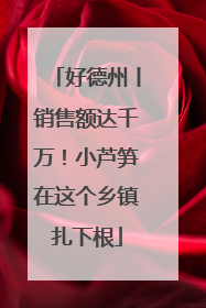 好德州丨销售额达千万！小芦笋在这个乡镇扎下根