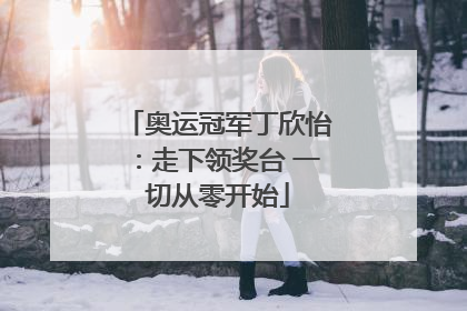 奥运冠军丁欣怡：走下领奖台 一切从零开始