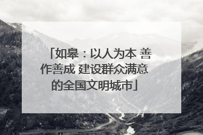 如皋：以人为本 善作善成 建设群众满意的全国文明城市