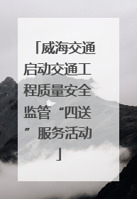威海交通启动交通工程质量安全监管“四送”服务活动