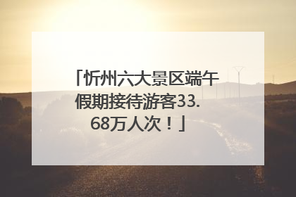 忻州六大景区端午假期接待游客33.68万人次！
