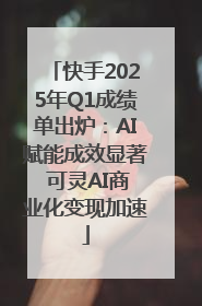 快手2025年Q1成绩单出炉：AI赋能成效显著 可灵AI商业化变现加速
