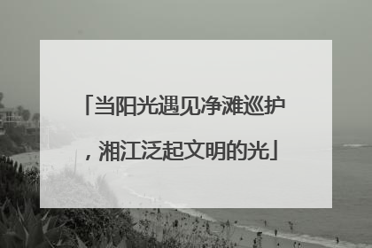当阳光遇见净滩巡护，湘江泛起文明的光