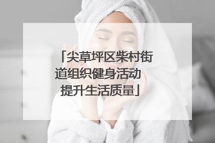 尖草坪区柴村街道组织健身活动 提升生活质量