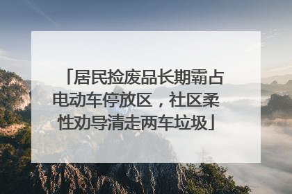 居民捡废品长期霸占电动车停放区，社区柔性劝导清走两车垃圾