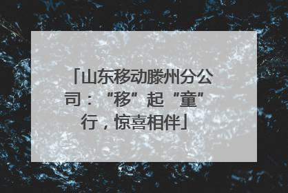 山东移动滕州分公司：“移”起“童”行，惊喜相伴