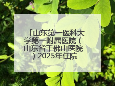 山东第一医科大学第一附属医院（山东省千佛山医院）2025年住院医师规范化培训预招收简章发布