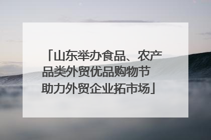 山东举办食品、农产品类外贸优品购物节 助力外贸企业拓市场