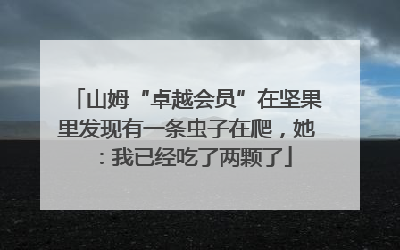 山姆“卓越会员”在坚果里发现有一条虫子在爬，她：我已经吃了两颗了
