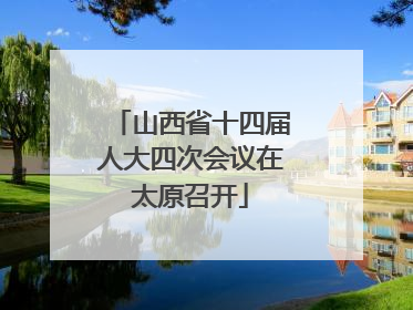 山西省十四届人大四次会议在太原召开