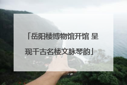岳阳楼博物馆开馆 呈现千古名楼文脉琴韵
