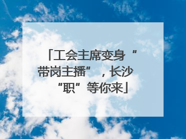 工会主席变身“带岗主播”，长沙“职”等你来