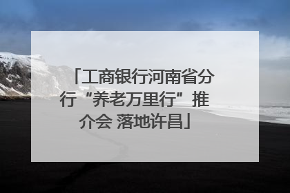 工商银行河南省分行“养老万里行”推介会 落地许昌