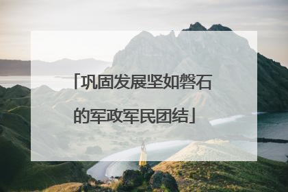 巩固发展坚如磐石的军政军民团结