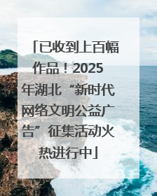 已收到上百幅作品！2025年湖北“新时代网络文明公益广告”征集活动火热进行中