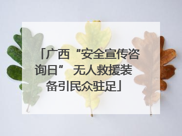 广西“安全宣传咨询日” 无人救援装备引民众驻足