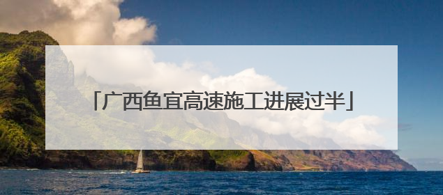 广西鱼宜高速施工进展过半