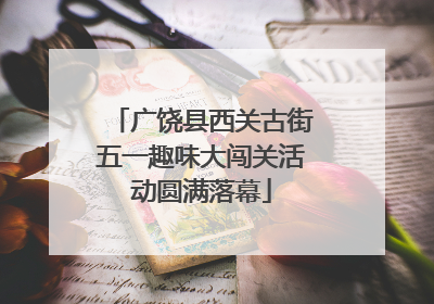 广饶县西关古街五一趣味大闯关活动圆满落幕
