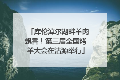 库伦淖尔湖畔羊肉飘香！第三届全国烤羊大会在沽源举行