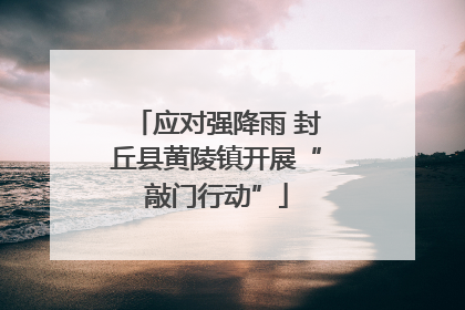 应对强降雨 封丘县黄陵镇开展“敲门行动”