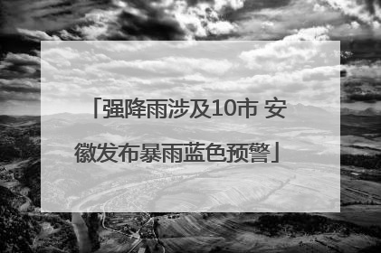 强降雨涉及10市 安徽发布暴雨蓝色预警
