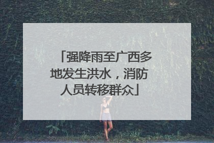 强降雨至广西多地发生洪水，消防人员转移群众