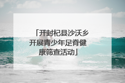 开封杞县沙沃乡开展青少年足脊健康筛查活动