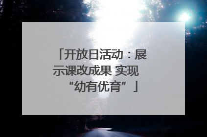 开放日活动：展示课改成果 实现“幼有优育”